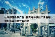 社交媒体投放广告  社交媒体投放广告有哪些形式该注意什么问题