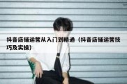 抖音店铺运营从入门到精通（抖音店铺运营技巧及实操）