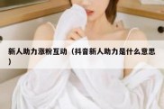 新人助力涨粉互动（抖音新人助力是什么意思）