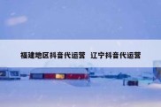 福建地区抖音代运营  辽宁抖音代运营