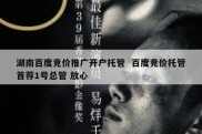 湖南百度竞价推广开户托管  百度竞价托管首荐1号总管 放心