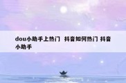 dou小助手上热门  抖音如何热门 抖音小助手