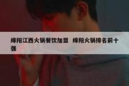 绵阳江西火锅餐饮加盟  绵阳火锅排名前十强