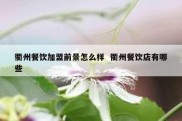 衢州餐饮加盟前景怎么样  衢州餐饮店有哪些