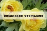 餐饮管理培训班加盟  餐饮管理培训班加盟