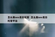 怎么做seo竞价托管  怎么做seo竞价托管平台