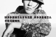 拼多多直播怎么才有流量  拼多多直播怎么才有流量赚钱