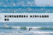 浙江餐饮加盟费用多少  浙江有什么加盟的餐饮