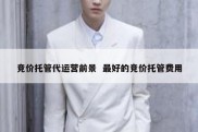 竞价托管代运营前景  最好的竞价托管费用