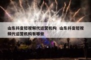 山东抖音短视频代运营机构  山东抖音短视频代运营机构有哪些
