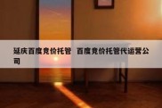 延庆百度竞价托管  百度竞价托管代运营公司