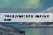 专家支招之特色餐饮加盟篇  特色餐饮加盟连锁店