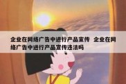 企业在网络广告中进行产品宣传  企业在网络广告中进行产品宣传违法吗