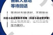 抖音小店运营新手攻略（抖音小店运营步骤）