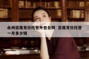 永州百度竞价托管外包合同  百度竞价托管一月多少钱
