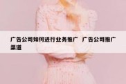 广告公司如何进行业务推广  广告公司推广渠道