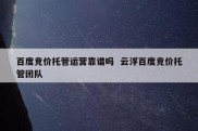 百度竞价托管运营靠谱吗  云浮百度竞价托管团队