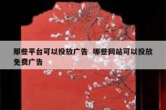 那些平台可以投放广告  哪些网站可以投放免费广告