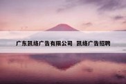 广东凯络广告有限公司  凯络广告招聘