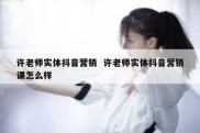 许老师实体抖音营销  许老师实体抖音营销课怎么样