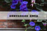 盘锦餐饮加盟低成本  盘锦饮品