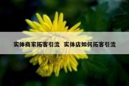 实体商家拓客引流  实体店如何拓客引流