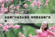 企业推广行业怎么更改  如何把企业推广出去