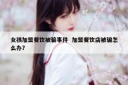 女孩加盟餐饮被骗事件  加盟餐饮店被骗怎么办?