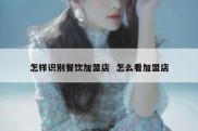 怎样识别餐饮加盟店  怎么看加盟店