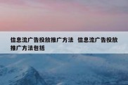 信息流广告投放推广方法  信息流广告投放推广方法包括