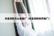 抖音团购怎么做推广（抖音团购如何推广）