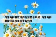 菏泽海鲜餐饮招商加盟前景如何  菏泽海鲜餐饮招商加盟前景如何样