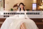 西安餐饮加盟店网红排名  西安餐饮加盟店排行榜