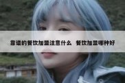 靠谱的餐饮加盟注意什么  餐饮加盟哪种好