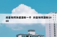 抖音如何快速涨粉一千  抖音如何涨粉1000