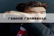 广告商的代理  广告代理是做什么的