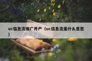 uc信息流推广开户（uc信息流是什么意思）