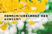 抖音如何上热门让更多人刷到自己  抖音怎么让自己上热门