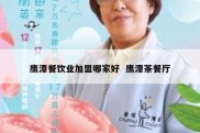 鹰潭餐饮业加盟哪家好  鹰潭茶餐厅