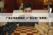 广告公司收费模式（广告公司广告费用）