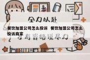 餐饮加盟公司怎么投诉  餐饮加盟公司怎么投诉商家