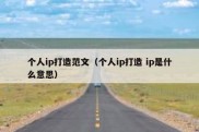 个人ip打造范文（个人ip打造 ip是什么意思）