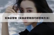 实体店营销（实体店营销技巧和营销方法）