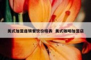 美式加盟连锁餐饮价格表  美式咖啡加盟店