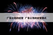 广告公司的经营  广告公司的经营模式