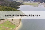 短视频运营流程  短视频运营流程及分工