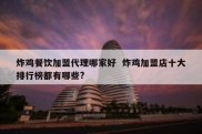 炸鸡餐饮加盟代理哪家好  炸鸡加盟店十大排行榜都有哪些?