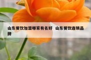 山东餐饮加盟哪家有名好  山东餐饮连锁品牌