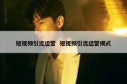 短视频引流运营  短视频引流运营模式