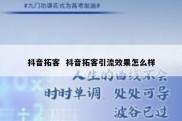 抖音拓客  抖音拓客引流效果怎么样